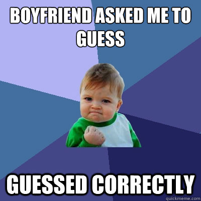 Boyfriend asked me to guess Guessed correctly  Success Kid