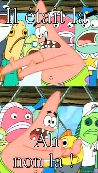 IL ÉTAIT LA ! AH NON LA !  Push it somewhere else Patrick