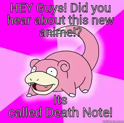 HEY GUYS! DID YOU HEAR ABOUT THIS NEW ANIME!? ITS CALLED DEATH NOTE! Slowpoke