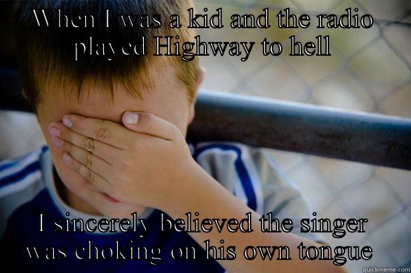 WHEN I WAS A KID AND THE RADIO PLAYED HIGHWAY TO HELL I SINCERELY BELIEVED THE SINGER WAS CHOKING ON HIS OWN TONGUE  Confession kid