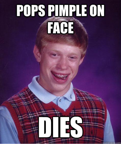 pops pimple on face dies  Bad Luck Brian