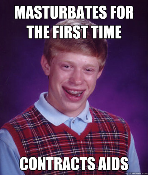 Masturbates for the first time  Contracts aids - Masturbates for the first time  Contracts aids  Bad Luck Brian