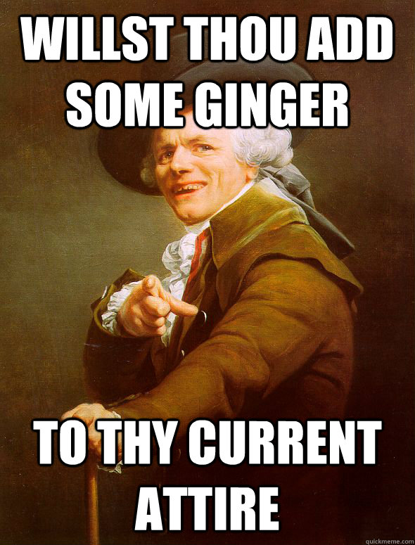 willst thou add some ginger to thy current attire - willst thou add some ginger to thy current attire  Joseph Ducreux