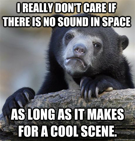 I really don't care if there is no sound in space as long as it makes for a cool scene.  Confession Bear