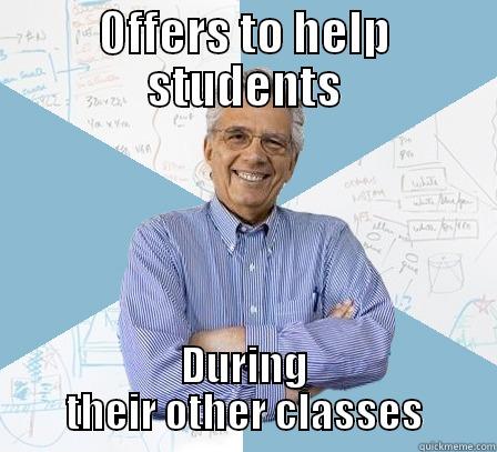 OFFERS TO HELP STUDENTS DURING THEIR OTHER CLASSES Engineering Professor