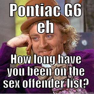 PONTIAC G6 EH HOW LONG HAVE YOU BEEN ON THE SEX OFFENDER LIST? Condescending Wonka