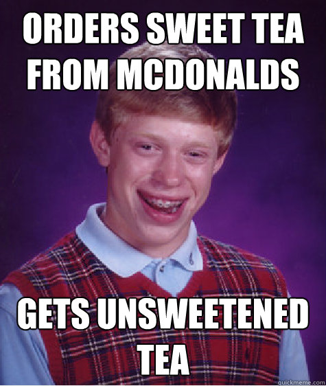 Orders Sweet Tea From Mcdonalds Gets unsweetened tea  - Orders Sweet Tea From Mcdonalds Gets unsweetened tea   Bad Luck Brian