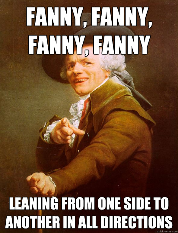 fanny, fanny, fanny, fanny leaning from one side to another in all directions  Joseph Ducreux