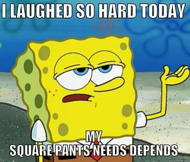 I LAUGHED SO HARD TODAY  MY SQUARE PANTS NEEDS DEPENDS Tough Spongebob