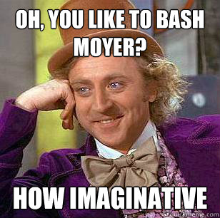 oh, you like to bash moyer? how imaginative - oh, you like to bash moyer? how imaginative  Condescending Wonka