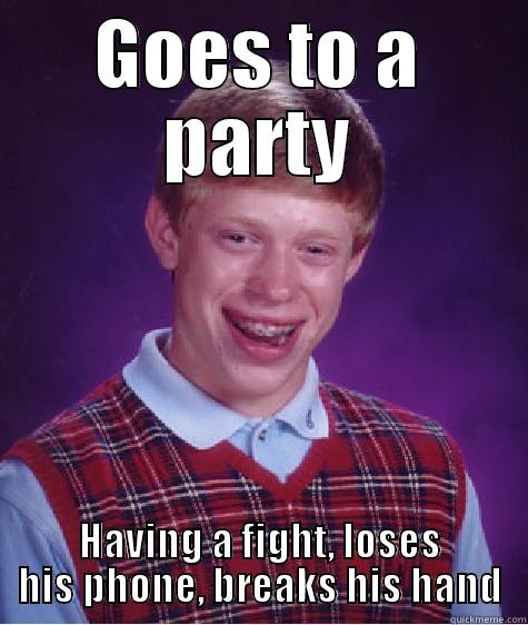 GOES TO A PARTY HAVING A FIGHT, LOSES HIS PHONE, BREAKS HIS HAND Bad Luck Brian