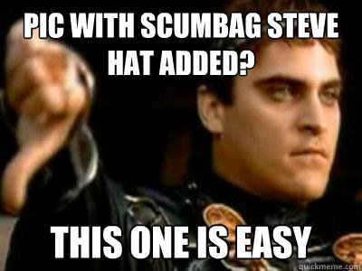 Pic with Scumbag steve hat added? This one is easy  Downvoting Roman