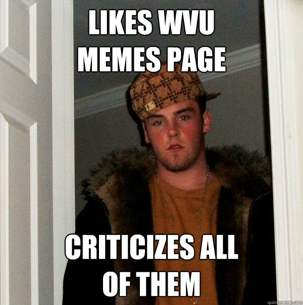 Likes WVU 
memes page criticizes all 
of them - Likes WVU 
memes page criticizes all 
of them  Scumbag Steve