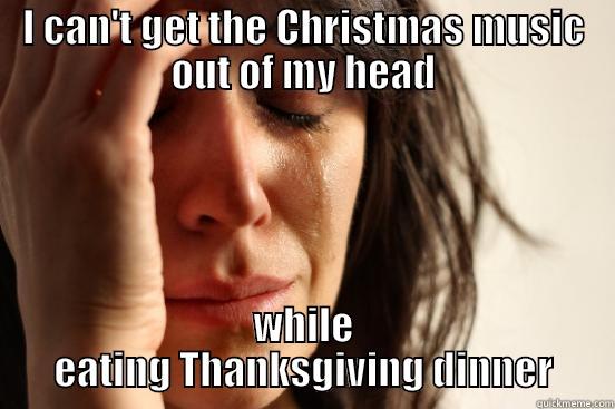 I CAN'T GET THE CHRISTMAS MUSIC OUT OF MY HEAD WHILE EATING THANKSGIVING DINNER First World Problems