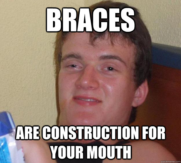 braces are construction for your mouth  10 Guy