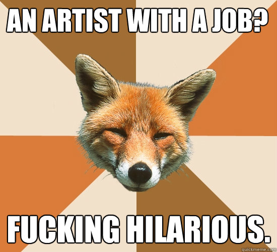 AN ARTIST WITH A JOB?
 fucking hilarious.  Condescending Fox