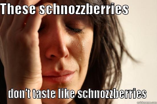 THESE SCHNOZZBERRIES            DON'T TASTE LIKE SCHNOZZBERRIES First World Problems