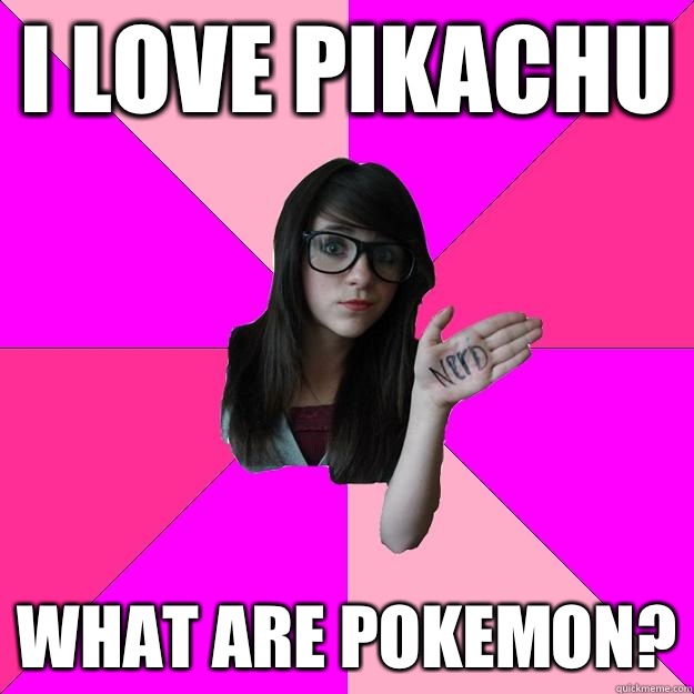 I love Pikachu What are pokemon? - I love Pikachu What are pokemon?  Idiot Nerd Girl