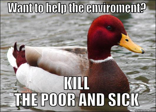 WANT TO HELP THE ENVIROMENT? KILL THE POOR AND SICK Malicious Advice Mallard