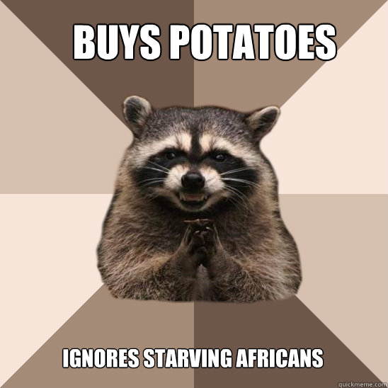 Buys Potatoes Ignores starving Africans  Evil Plotting Raccoon