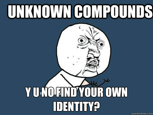 Unknown Compounds y u no find your own identity?  Y U No