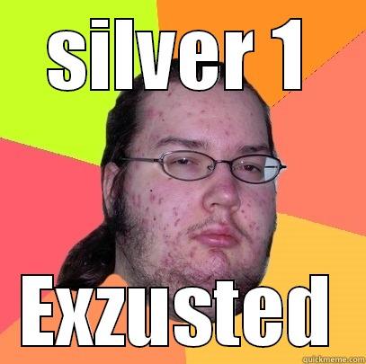 SILVER 1 EXZUSTED Butthurt Dweller