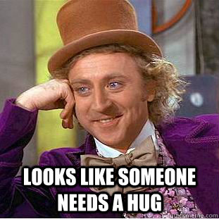  looks like someone needs a hug  Condescending Wonka