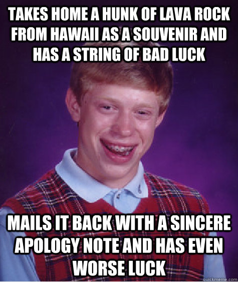 takes home a hunk of lava rock from Hawaii as a souvenir and has a string of bad luck mails it back with a sincere apology note and has even worse luck - takes home a hunk of lava rock from Hawaii as a souvenir and has a string of bad luck mails it back with a sincere apology note and has even worse luck  Bad Luck Brian