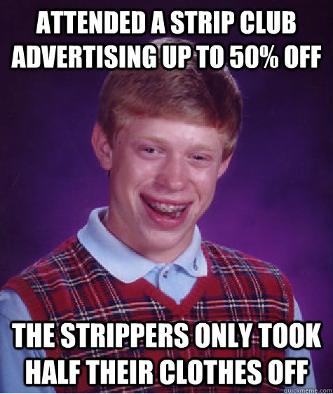 Attended a strip club advertising up to 50% off The strippers only took half their clothes off  Bad Luck Brian