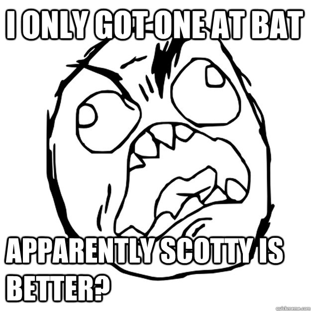 I only got one at bat apparently Scotty is better? - I only got one at bat apparently Scotty is better?  FUUUUUUUU