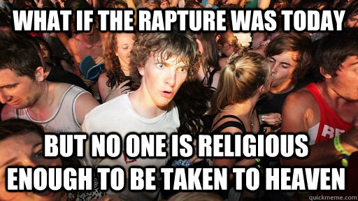 What if the rapture was today But no one is religious enough to be taken to heaven  - What if the rapture was today But no one is religious enough to be taken to heaven   Sudden Clarity Clarence