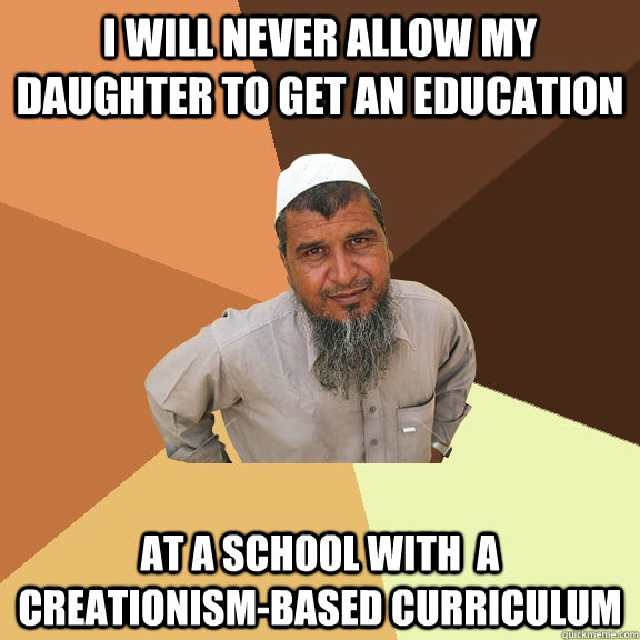 i will never allow my daughter to get an education at a school with  a creationism-based curriculum - i will never allow my daughter to get an education at a school with  a creationism-based curriculum  Ordinary Muslim Man