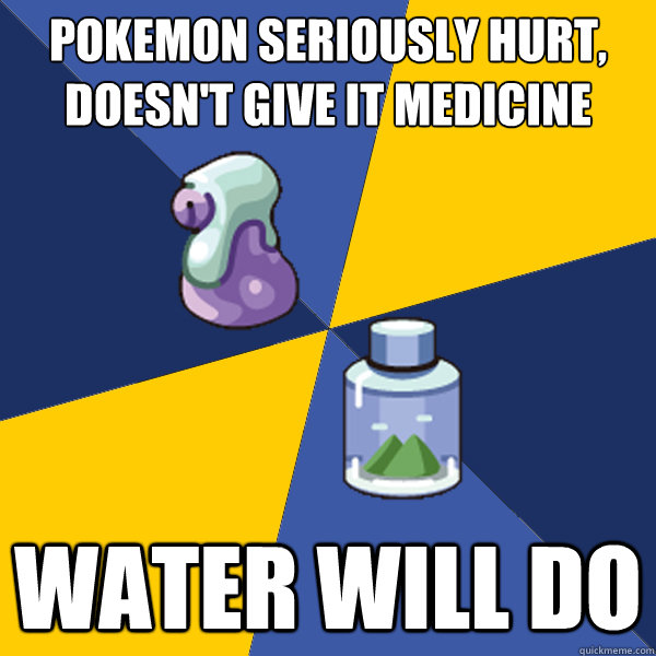 Pokemon seriously hurt, doesn't give it medicine Water will do  Pokemon Logic