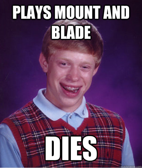 Plays Mount and Blade DIES  Bad Luck Brian