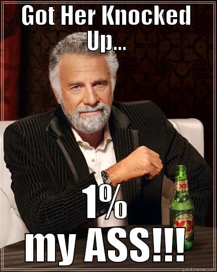 GOT HER KNOCKED UP... 1% MY ASS!!! The Most Interesting Man In The World