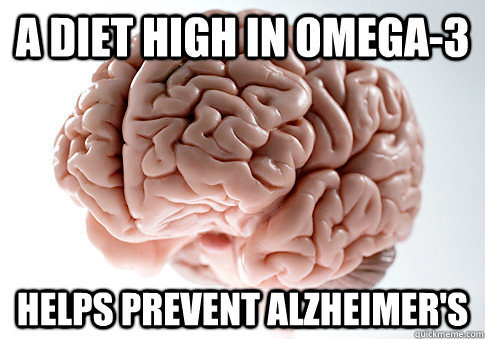 A diet high in Omega-3  Helps prevent Alzheimer's  - A diet high in Omega-3  Helps prevent Alzheimer's   Scumbag Brain