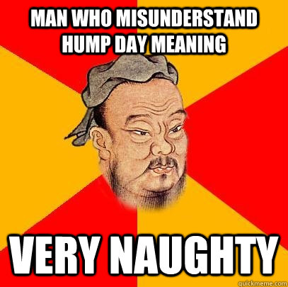 Man who misunderstand Hump Day meaning very naughty - Man who misunderstand Hump Day meaning very naughty  Confucius says