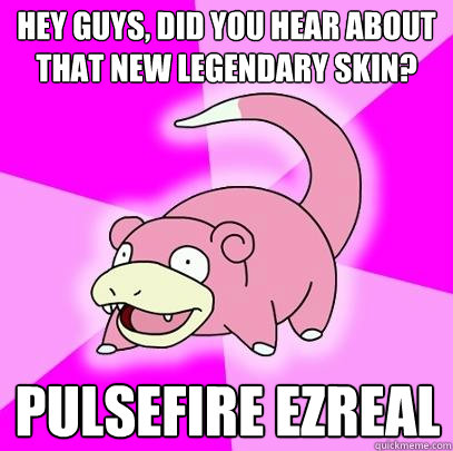 hey guys, did you hear about that new legendary skin? Pulsefire Ezreal   Slowpoke