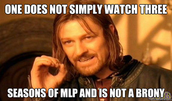 One does not simply watch three seasons of mlp and is not a brony  