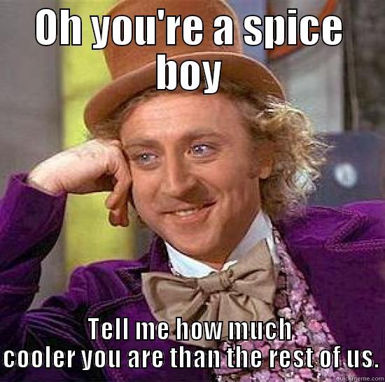 OH YOU'RE A SPICE BOY TELL ME HOW MUCH COOLER YOU ARE THAN THE REST OF US. Misc