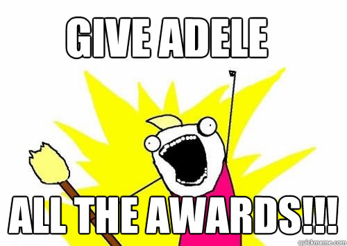 GIVE ADELE ALL THE AWARDS!!!  Do all the things