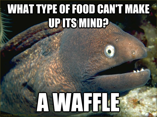 What type of food can't make up its mind? A waffle  Bad Joke Eel