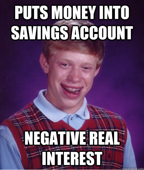 Puts money into savings account negative real interest  Bad Luck Brian