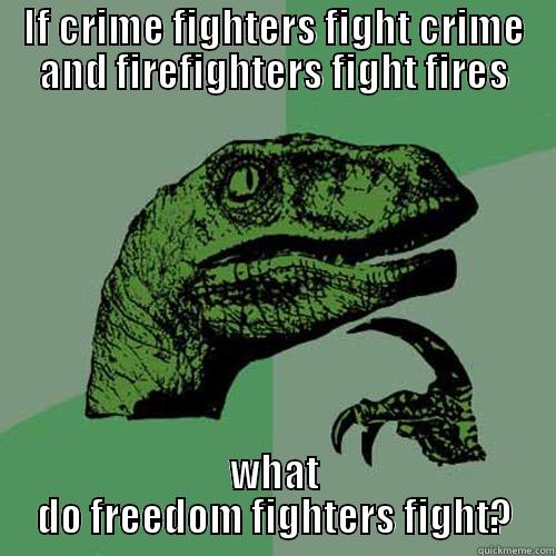 IF CRIME FIGHTERS FIGHT CRIME AND FIREFIGHTERS FIGHT FIRES WHAT DO FREEDOM FIGHTERS FIGHT? Philosoraptor