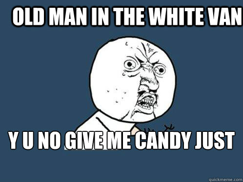 old man in the white van y u no give me candy just this weird stick  Y U No