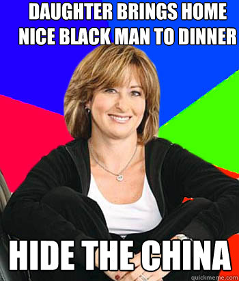 Daughter brings home nice black man to dinner hide the china  Sheltering Suburban Mom