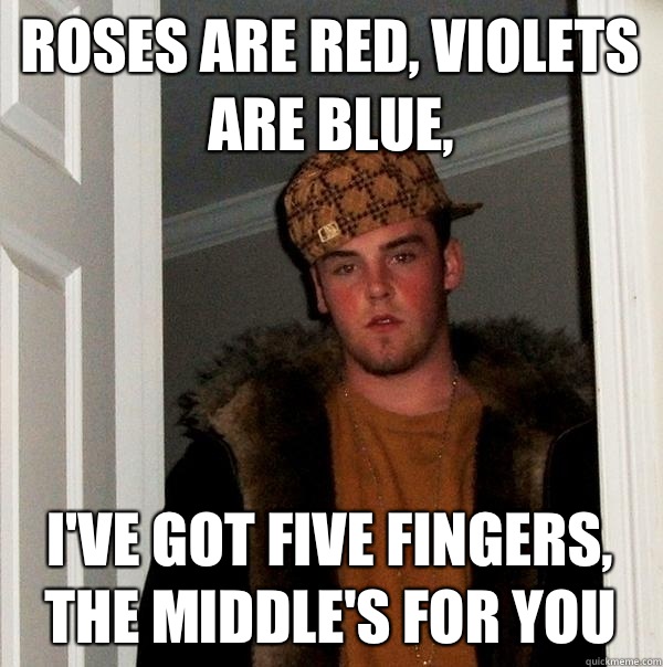 Roses are red, violets are blue, I've got five fingers, the middle's for you - Roses are red, violets are blue, I've got five fingers, the middle's for you  Scumbag Steve