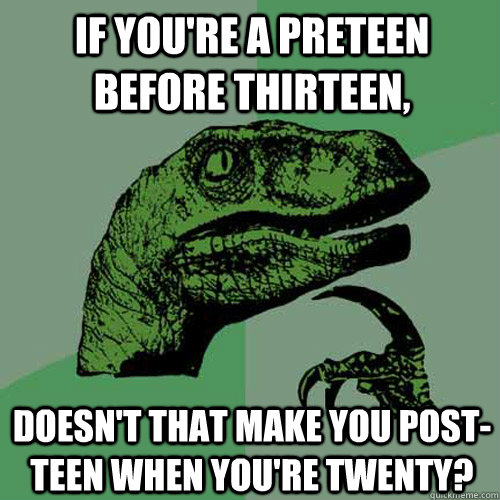 If you're a preteen before thirteen, Doesn't that make you post-teen when you're twenty? - If you're a preteen before thirteen, Doesn't that make you post-teen when you're twenty?  Philosoraptor