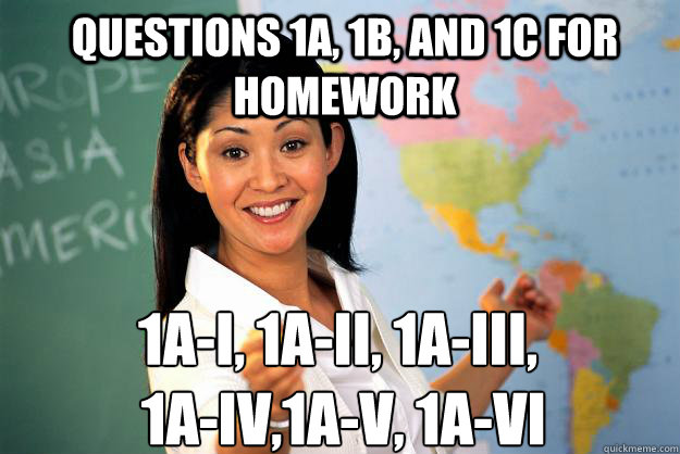 Questions 1a, 1b, and 1c for homework 1a-i, 1a-ii, 1a-iii,
 1a-iv,1a-v, 1a-vi  Unhelpful High School Teacher