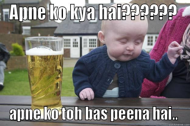 Have I 'MADE IT LARGE' - APNE KO KYA HAI?????? APNE KO TOH BAS PEENA HAI.. drunk baby